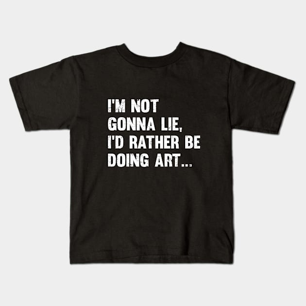 Artist - Im Not Gonna Lie Id Rather Be Doing Art Kids T-Shirt by Kudostees